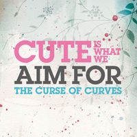 Cute Is What We Aim For - The Curse Of Curves ()