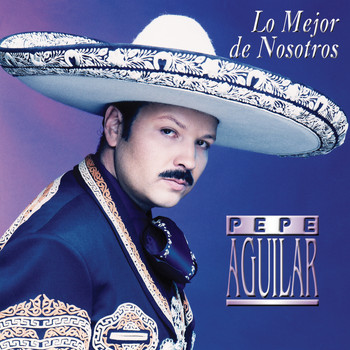 Pepe Aguilar - Lo Mejor De Nosotros