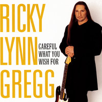 RICKY LYNN GREGG - CAREFUL WHAT YOU WISH FOR