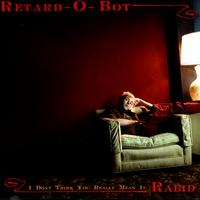 Retard-O-Bot - I Don't Think You Really Mean It: Rabid