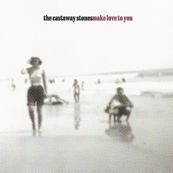 The Castaway Stones - Make Love To You