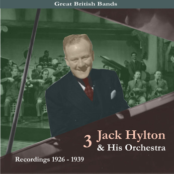 Jack Hylton & His Orchestra - Great British Bands / Jack Hylton & His Orchestra, Volume 3 / Recordings 1926 - 1939