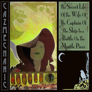 Caz Mechanic - Secret Life Of The Wife Of The Captain Of The Ship In A Bottle On The Mantle Piece