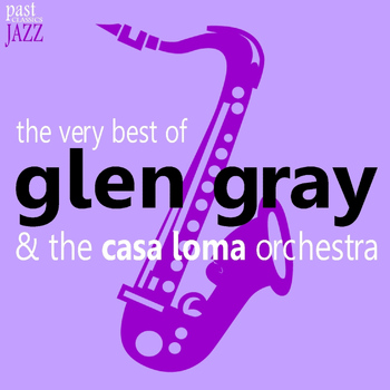 Glen Gray - The Very Best of Glen Gray & The Casa Loma Orchestra