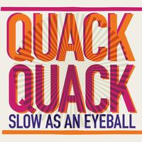 Quack Quack - Slow As An Eyeball