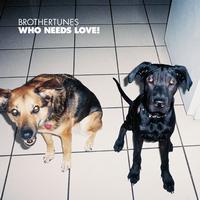 Brothertunes - Who Needs Love!