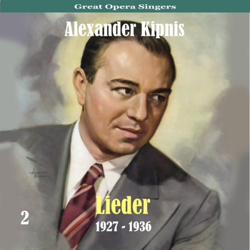 Alexander Kipnis - Great Opera Singers / Lieder  / 1927 - 1936, Volume 2
