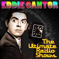 Eddie Cantor - The Ultimate Radio Shows