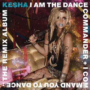 Ke$ha - I Am The Dance Commander + I Command You To Dance: The Remix Album (Explicit)