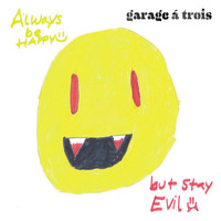 Garage a Trois - Always Be Happy, But Stay Evil