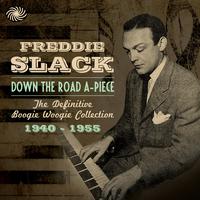 Freddie Slack - Down the Road A-Piece: The Definitive Boogie Woogie Collection 1940-1955