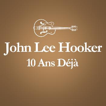 John Lee Hooker - 2001 – 2011 : 10 Ans Déjà... (Album Anniversaire Des 10 Ans Du Décès De John Lee Hooker)