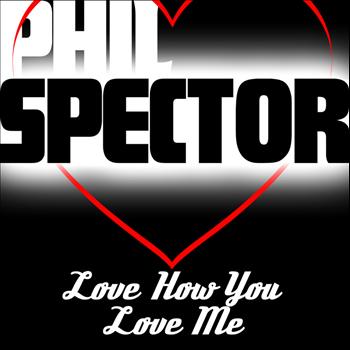 Phil Spector - I Love You How You Love Me