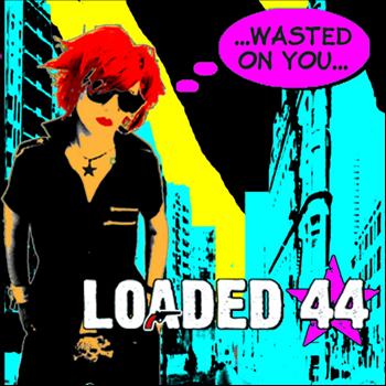 Loaded 44 - Wasted On You