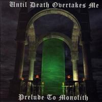 Until Death Overtakes Me - Prelude to Monolith