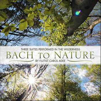 Carol Adee - Bach to Nature: Three Flute Suites Performed in the Wilderness