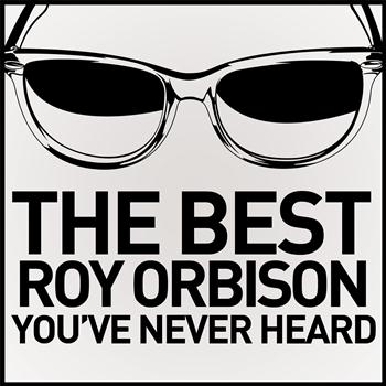 Roy Orbison - The Best Roy Orbison You've Never Heard