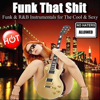 Funk That Shit - Funk & R&B Instrumentals for the Cool and Sexy (No Haters Allowed)