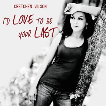 Gretchen Wilson - I'd Love To Be Your Last (Radio Remix) - Single