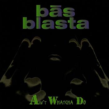 Bas Blasta - Ain't Whatcha Do (Explicit)