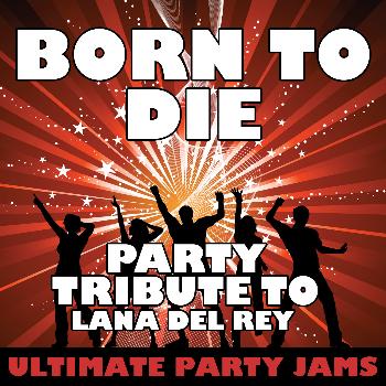 Ultimate Party Jams - Born to Die (Party Tribute to Lana Del Rey)