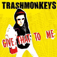 Trashmonkeys - Give That to Me (Explicit)