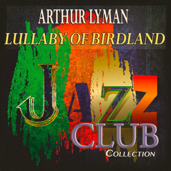 Arthur Lyman - Lullaby of Birdland (Jazz Club Collection)