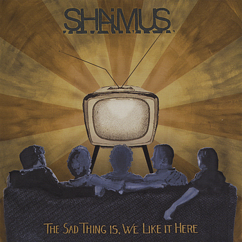 Shaimus - The Sad Thing Is, We Like It Here