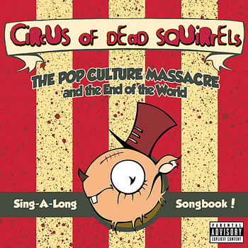 Circus of Dead Squirrels - The Pop Culture Massacre and the End of the World Sing-A-Long Songbook