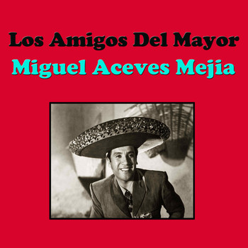 Miguel Aceves Mejia - Los Amigos Del Mayor