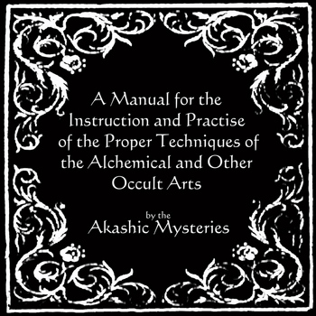 The Akashic Mysteries - A Manual for the Instruction and Practice of the Proper Techniques of the Alchemical and Other Occult Arts
