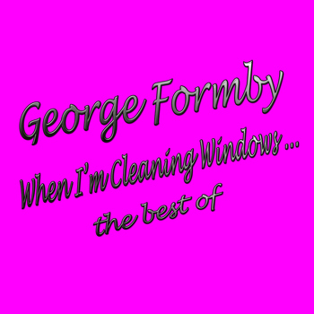 George Formby - When I'm Cleaning Windows: The Best Of