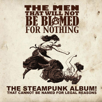The Men That Will Not Be Blamed For Nothing - The Steampunk Album! That Cannot Be Named for Legal Reasons