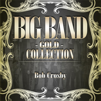 Bob Crosby - Big Band Gold Collection ( Bob Crosby )