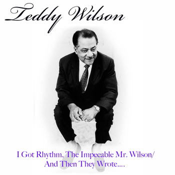 Teddy Wilson - I Got Rhythm, The Impecable Mr. Wilson / And Then They Wrote...
