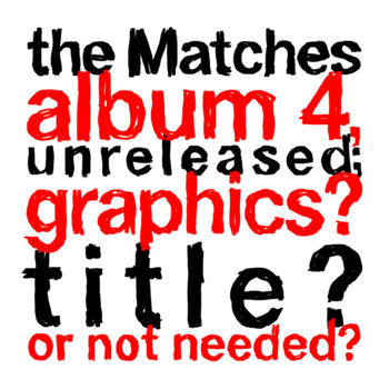 The Matches - the Matches album 4, unreleased; graphics? title? or not needed?