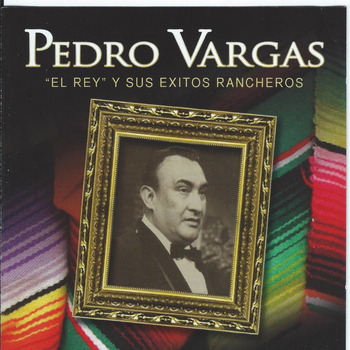 Pedro Vargas - "El Rey" Y Sus Exitos Rancheros