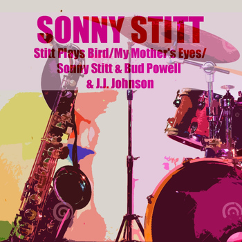 Sonny Stitt - Stitt Plays Bird / My Mother's Eyes / Sonny Stitt & Bud Powell & J.J. Johnson