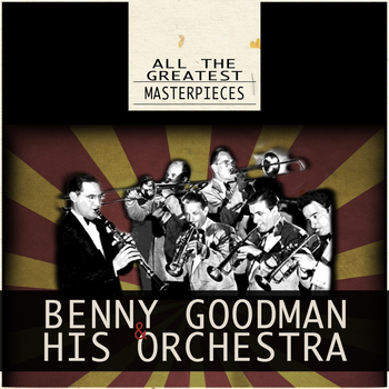 Benny Goodman and His Orchestra - All the Greatest Masterpieces