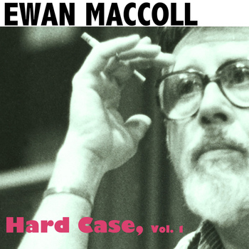 Ewan MacColl - Hard Case, Vol. 1