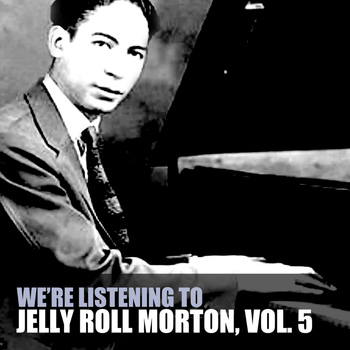 Jelly Roll Morton - We're Listening to Jelly Roll Morton, Vol. 5