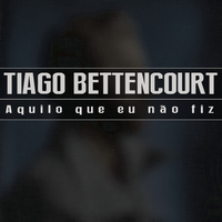 Tiago Bettencourt - Aquilo Que Eu Não Fiz