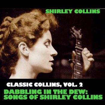 Shirley Collins - Classic Collins, Vol. 2: Dabbling in the Dew: Songs of Shirley Collins