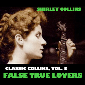 Shirley Collins - Classic Collins, Vol. 3: False True Lovers
