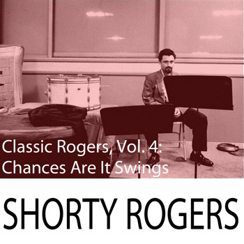 Shorty Rogers - Classic Rogers, Vol. 4: Chances Are It Swings