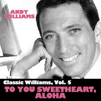 Andy Williams - Classic Williams, Vol. 5: To You Sweetheart, Aloha