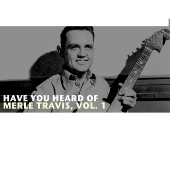 Merle Travis - Have You Heard of Merle Travis, Vol. 1