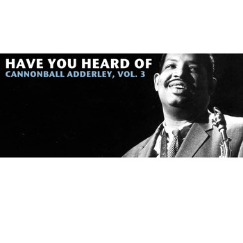 Cannonball Adderley - Have You Heard of Cannonball Adderley, Vol. 3