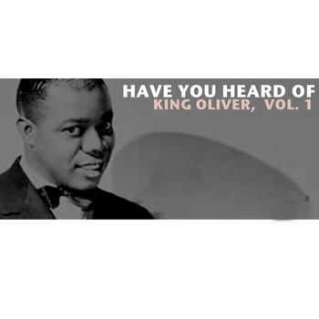 King Oliver - Have You Heard of King Oliver, Vol. 1
