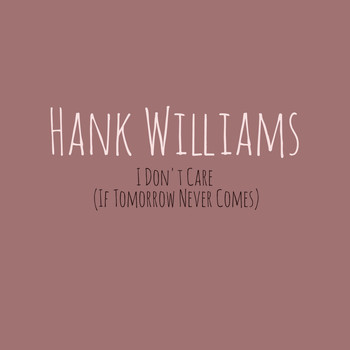 Hank Williams - I Don't Care (If Tomorrow Never Comes)